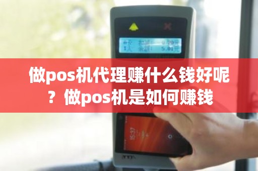 做pos机代理赚什么钱好呢？做pos机是如何赚钱