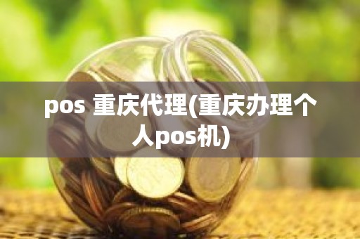 pos 重庆代理(重庆办理个人pos机)