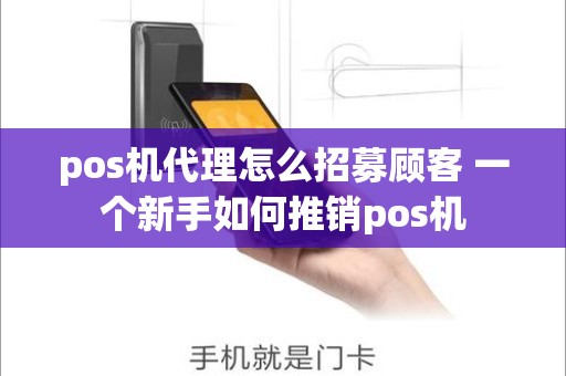 pos机代理怎么招募顾客 一个新手如何推销pos机