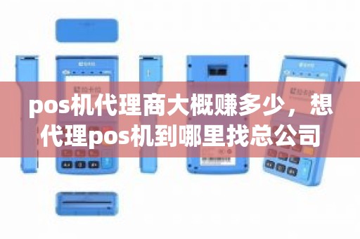 pos机代理商大概赚多少，想代理pos机到哪里找总公司