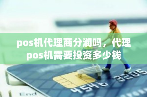 pos机代理商分润吗，代理pos机需要投资多少钱