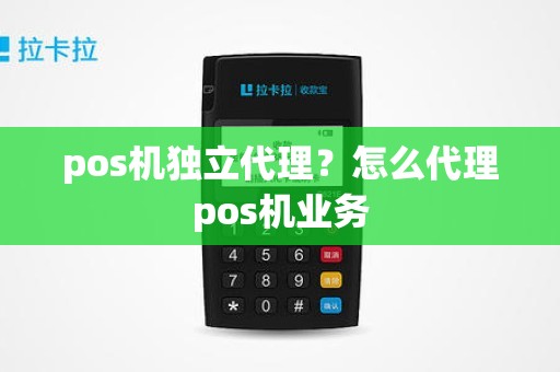 pos机独立代理？怎么代理pos机业务