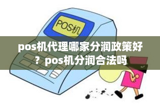 pos机代理哪家分润政策好？pos机分润合法吗