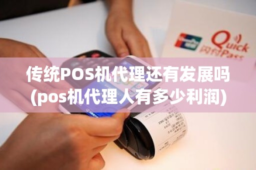 传统POS机代理还有发展吗(pos机代理人有多少利润)