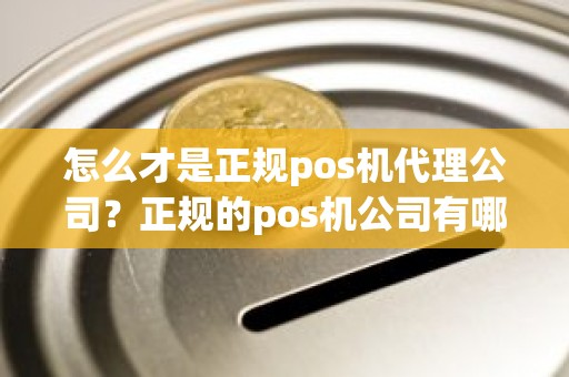 怎么才是正规pos机代理公司？正规的pos机公司有哪些