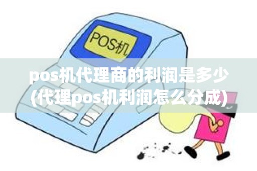 pos机代理商的利润是多少(代理pos机利润怎么分成)