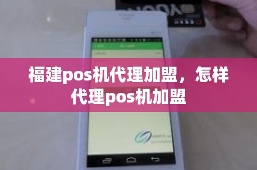 福建pos机代理加盟，怎样代理pos机加盟