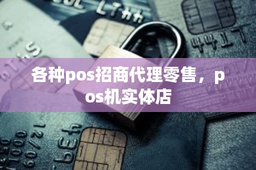 各种pos招商代理零售，pos机实体店