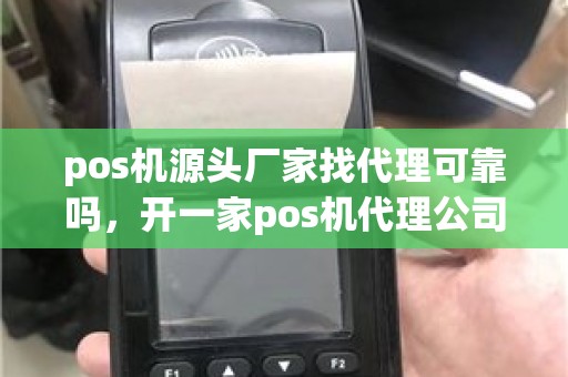 pos机源头厂家找代理可靠吗，开一家pos机代理公司