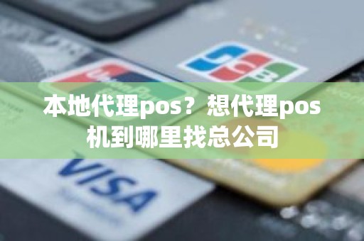 本地代理pos？想代理pos机到哪里找总公司