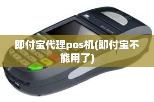 即付宝代理pos机(即付宝不能用了)