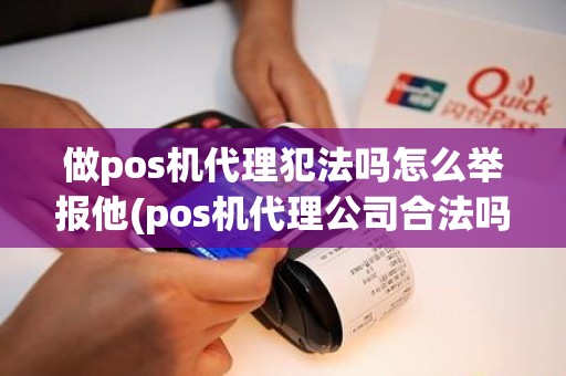 做pos机代理犯法吗怎么举报他(pos机代理公司合法吗)