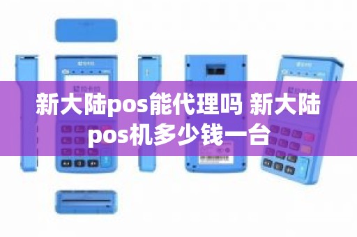 新大陆pos能代理吗 新大陆pos机多少钱一台