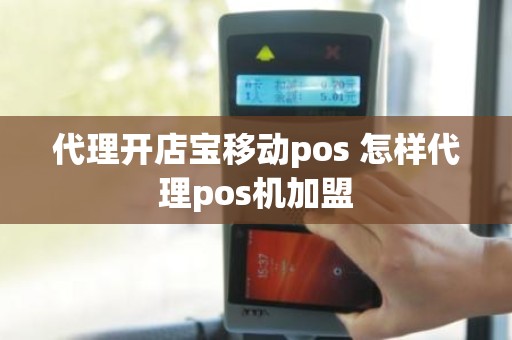 代理开店宝移动pos 怎样代理pos机加盟