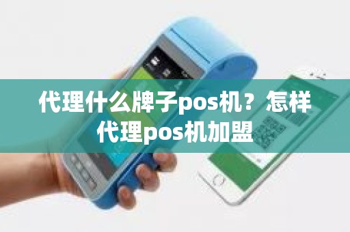 代理什么牌子pos机？怎样代理pos机加盟