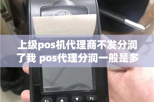 上级pos机代理商不发分润了我 pos代理分润一般是多少