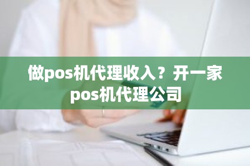 做pos机代理收入？开一家pos机代理公司