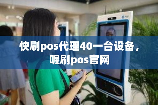 快刷pos代理40一台设备，喔刷pos官网