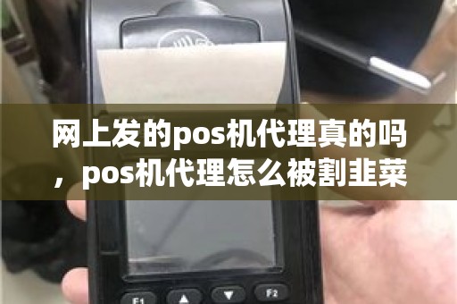 网上发的pos机代理真的吗，pos机代理怎么被割韭菜