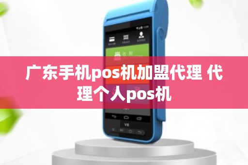 广东手机pos机加盟代理 代理个人pos机