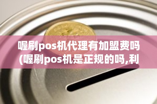 喔刷pos机代理有加盟费吗(喔刷pos机是正规的吗,利率是多少)