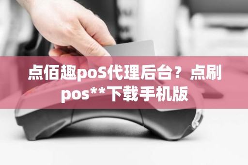 点佰趣poS代理后台？点刷pos**下载手机版