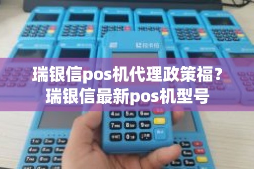 瑞银信pos机代理政策福？瑞银信最新pos机型号