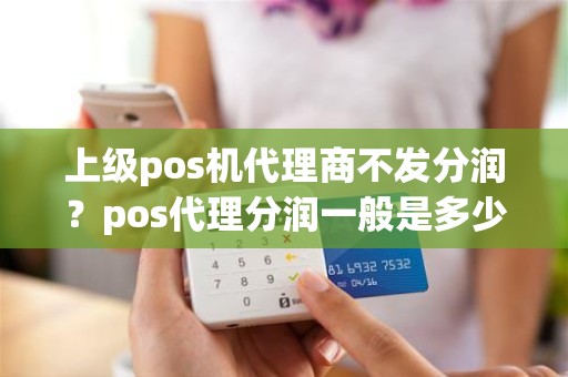 上级pos机代理商不发分润？pos代理分润一般是多少