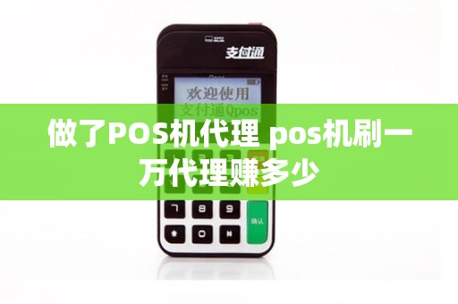 做了POS机代理 pos机刷一万代理赚多少