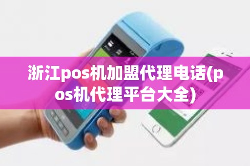 浙江pos机加盟代理电话(pos机代理平台大全)