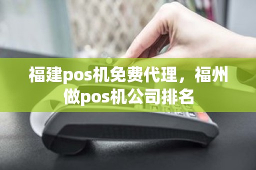 福建pos机免费代理，福州做pos机公司排名