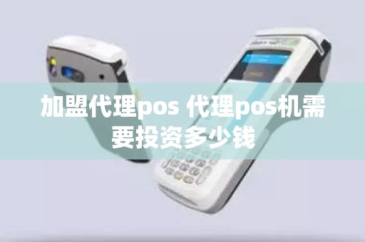 加盟代理pos 代理pos机需要投资多少钱