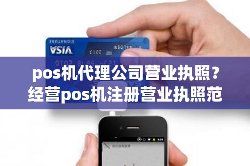 pos机代理公司营业执照？经营pos机注册营业执照范围怎么写