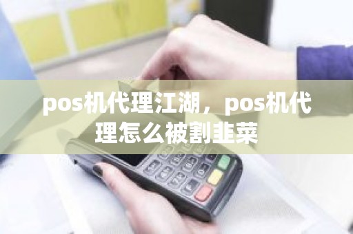 pos机代理江湖，pos机代理怎么被割韭菜