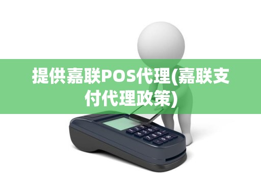 提供嘉联POS代理(嘉联支付代理政策)