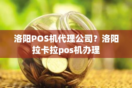 洛阳POS机代理公司？洛阳拉卡拉pos机办理