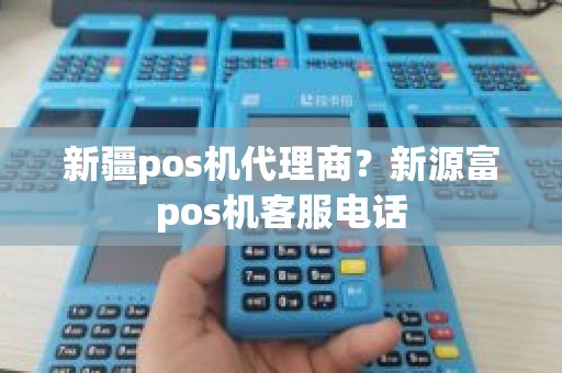 新疆pos机代理商？新源富pos机客服电话