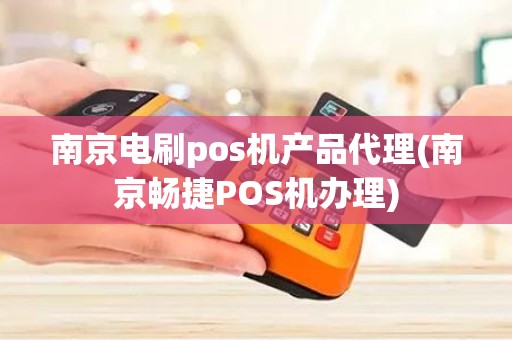 南京电刷pos机产品代理(南京畅捷POS机办理)