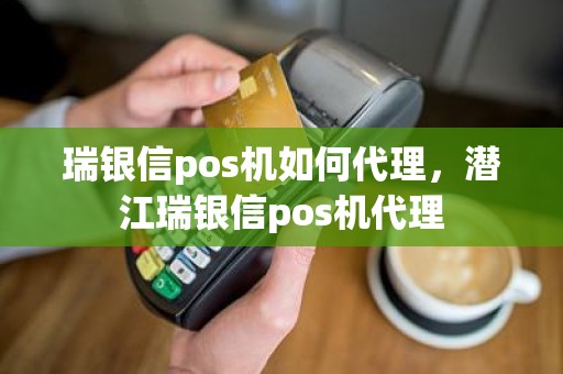 瑞银信pos机如何代理，潜江瑞银信pos机代理