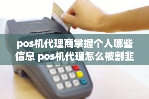 pos机代理商掌握个人哪些信息 pos机代理怎么被割韭菜