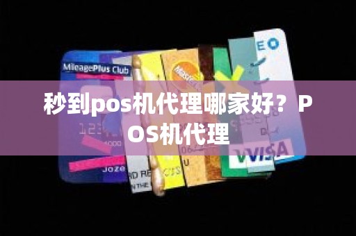 秒到pos机代理哪家好？POS机代理