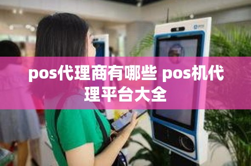 pos代理商有哪些 pos机代理平台大全