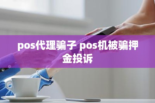 pos代理骗子 pos机被骗押金投诉