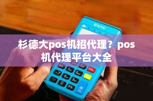 杉德大pos机招代理？pos机代理平台大全