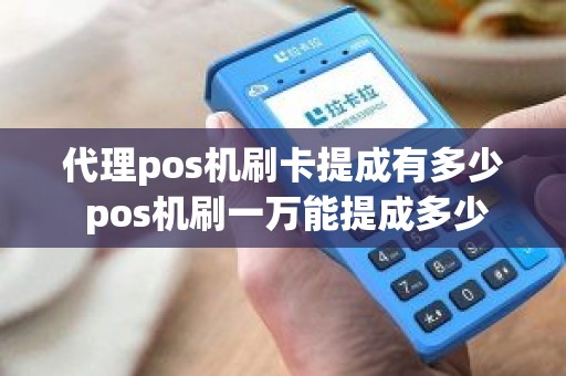 代理pos机刷卡提成有多少 pos机刷一万能提成多少