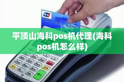 平顶山海科pos机代理(海科pos机怎么样)