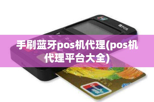 手刷蓝牙pos机代理(pos机代理平台大全)