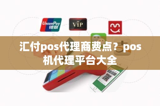 汇付pos代理商费点？pos机代理平台大全