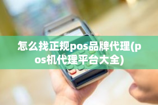 怎么找正规pos品牌代理(pos机代理平台大全)