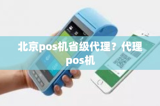 北京pos机省级代理？代理pos机